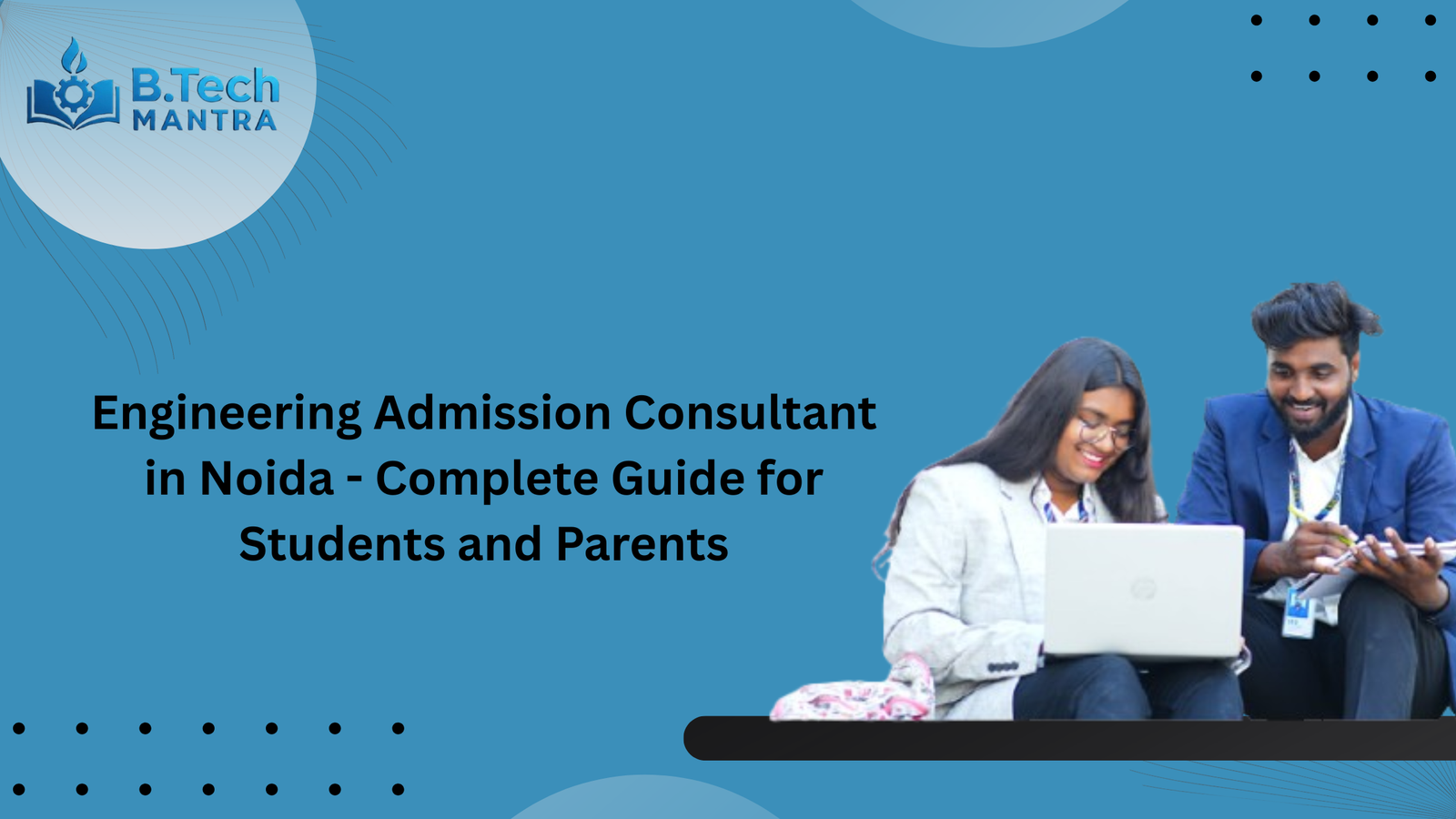 Engineering Admission Consultant in Noida - Complete Guide for Students and Parents